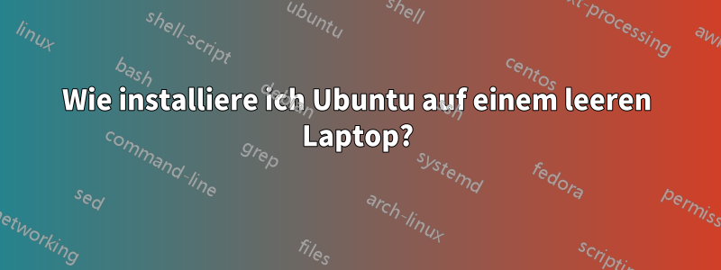 Wie installiere ich Ubuntu auf einem leeren Laptop?