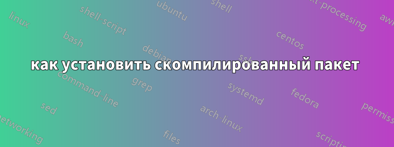 как установить скомпилированный пакет