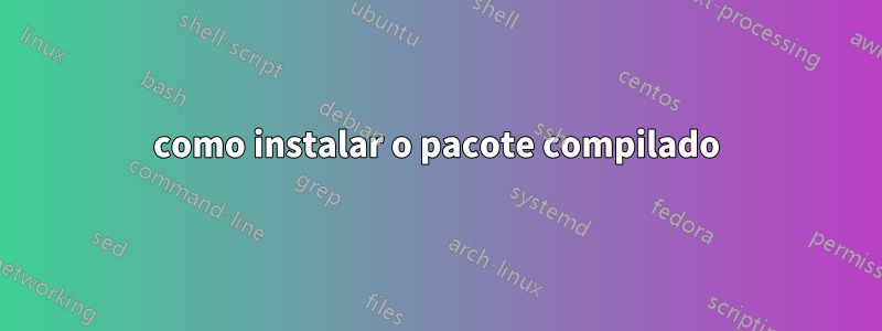 como instalar o pacote compilado