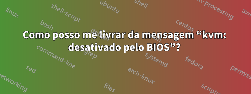 Como posso me livrar da mensagem “kvm: desativado pelo BIOS”?