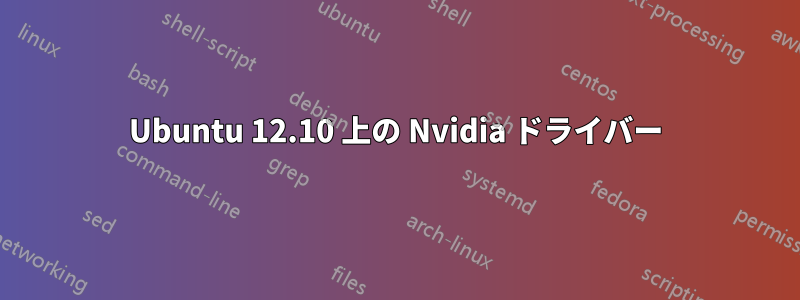 Ubuntu 12.10 上の Nvidia ドライバー