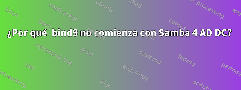 ¿Por qué bind9 no comienza con Samba 4 AD DC? 