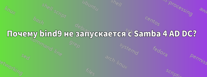 Почему bind9 не запускается с Samba 4 AD DC? 