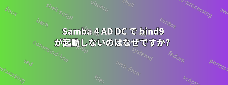 Samba 4 AD DC で bind9 が起動しないのはなぜですか? 