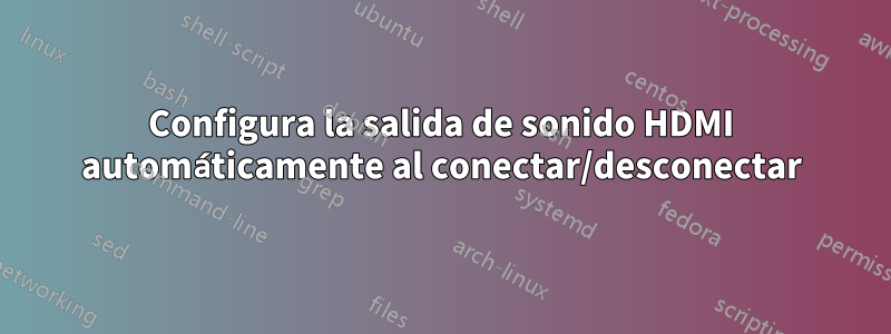 Configura la salida de sonido HDMI automáticamente al conectar/desconectar