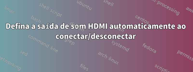 Defina a saída de som HDMI automaticamente ao conectar/desconectar