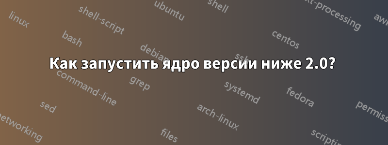 Как запустить ядро ​​версии ниже 2.0?