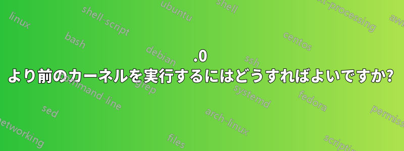 2.0 より前のカーネルを実行するにはどうすればよいですか?