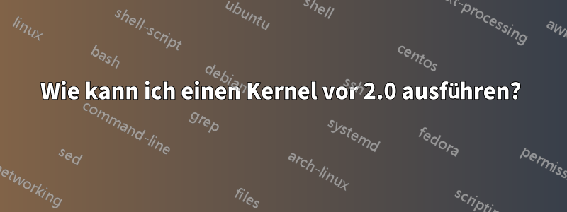 Wie kann ich einen Kernel vor 2.0 ausführen?