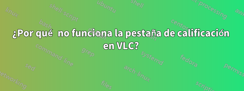 ¿Por qué no funciona la pestaña de calificación en VLC?