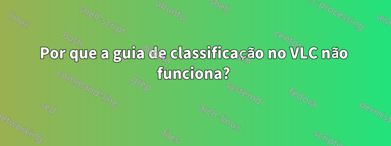 Por que a guia de classificação no VLC não funciona?