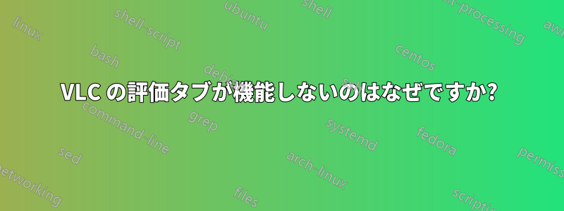 VLC の評価タブが機能しないのはなぜですか?