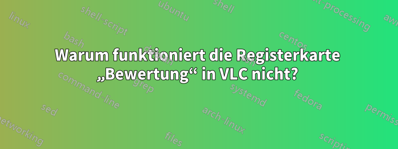 Warum funktioniert die Registerkarte „Bewertung“ in VLC nicht?