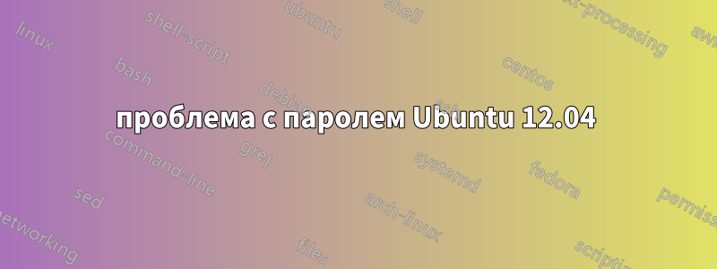 проблема с паролем Ubuntu 12.04