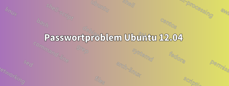 Passwortproblem Ubuntu 12.04