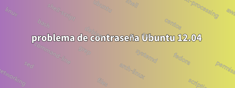 problema de contraseña Ubuntu 12.04