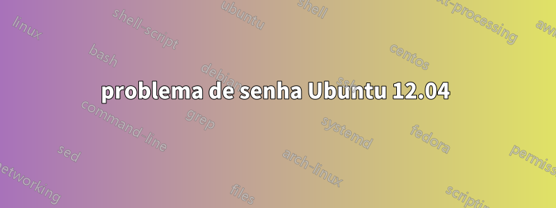 problema de senha Ubuntu 12.04