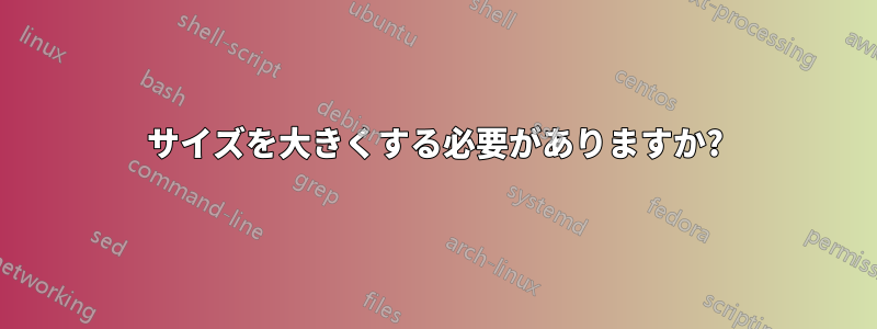 サイズを大きくする必要がありますか?