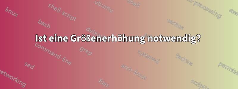 Ist eine Größenerhöhung notwendig?