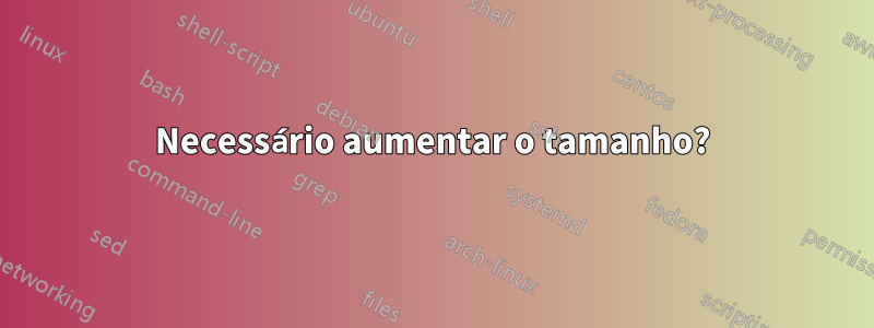 Necessário aumentar o tamanho?