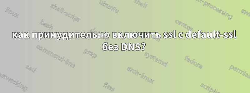 как принудительно включить ssl с default-ssl без DNS?