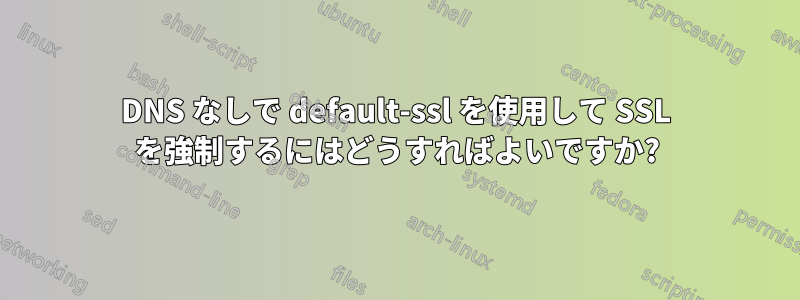 DNS なしで default-ssl を使用して SSL を強制するにはどうすればよいですか?