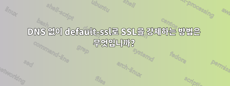 DNS 없이 default-ssl로 SSL을 강제하는 방법은 무엇입니까?