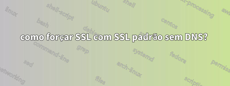 como forçar SSL com SSL padrão sem DNS?