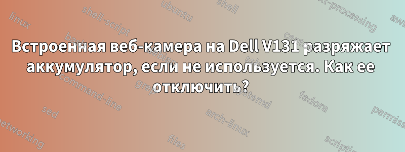 Встроенная веб-камера на Dell V131 разряжает аккумулятор, если не используется. Как ее отключить?