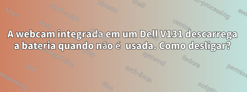 A webcam integrada em um Dell V131 descarrega a bateria quando não é usada. Como desligar?