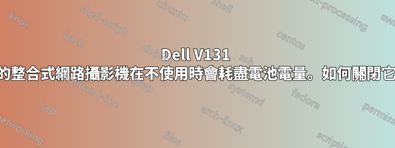 Dell V131 上的整合式網路攝影機在不使用時會耗盡電池電量。如何關閉它？