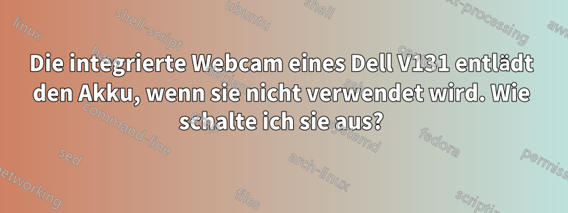 Die integrierte Webcam eines Dell V131 entlädt den Akku, wenn sie nicht verwendet wird. Wie schalte ich sie aus?