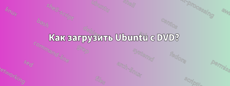 Как загрузить Ubuntu с DVD?