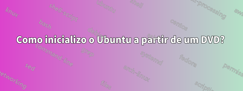 Como inicializo o Ubuntu a partir de um DVD?