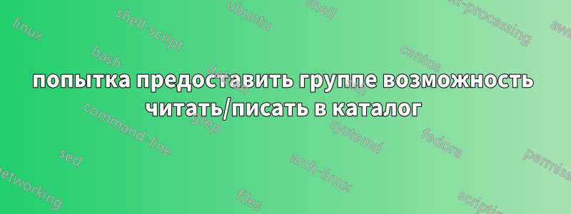 попытка предоставить группе возможность читать/писать в каталог