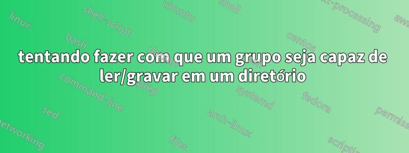 tentando fazer com que um grupo seja capaz de ler/gravar em um diretório