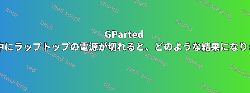 GParted の実行中にラップトップの電源が切れると、どのような結果になりますか?