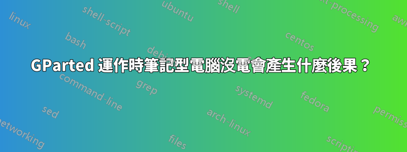 GParted 運作時筆記型電腦沒電會產生什麼後果？