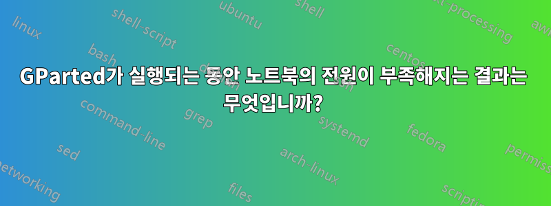 GParted가 실행되는 동안 노트북의 전원이 부족해지는 결과는 무엇입니까?