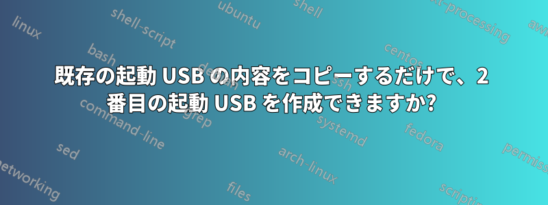 既存の起動 USB の内容をコピーするだけで、2 番目の起動 USB を作成できますか?