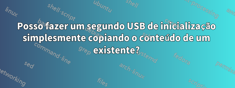 Posso fazer um segundo USB de inicialização simplesmente copiando o conteúdo de um existente?