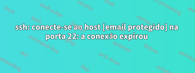 ssh: conecte-se ao host [email protegido] na porta 22: a conexão expirou