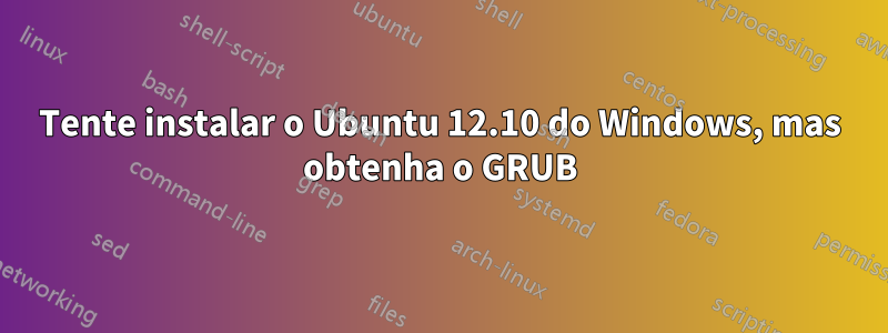 Tente instalar o Ubuntu 12.10 do Windows, mas obtenha o GRUB