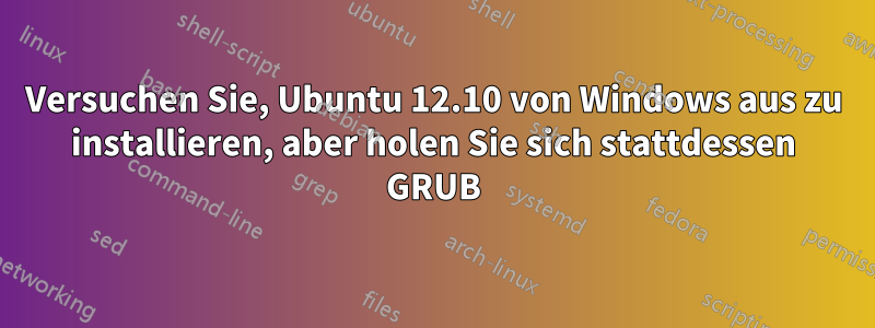 Versuchen Sie, Ubuntu 12.10 von Windows aus zu installieren, aber holen Sie sich stattdessen GRUB