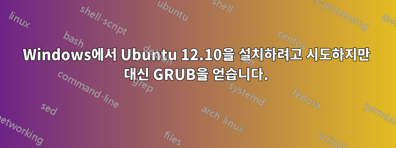 Windows에서 Ubuntu 12.10을 설치하려고 시도하지만 대신 GRUB을 얻습니다.