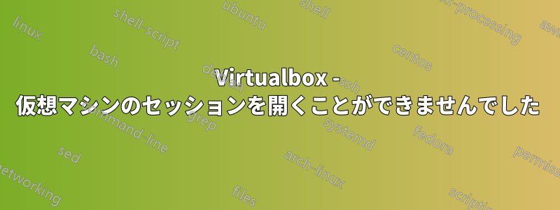 Virtualbox - 仮想マシンのセッションを開くことができませんでした