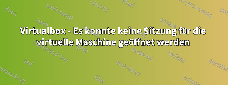 Virtualbox - Es konnte keine Sitzung für die virtuelle Maschine geöffnet werden