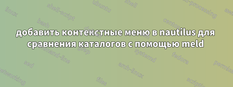 добавить контекстные меню в nautilus для сравнения каталогов с помощью meld