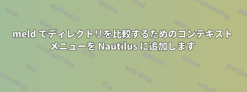 meld でディレクトリを比較するためのコンテキスト メニューを Nautilus に追加します