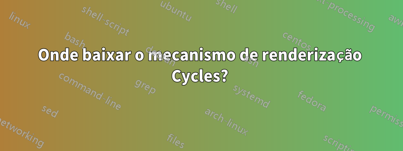 Onde baixar o mecanismo de renderização Cycles?